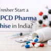 Can a Fresher Start a Drug PCD Pharma Franchise in India